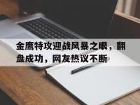 杏彩体育入口-金鹰特攻迎战风暴之眼，翻盘成功，网友热议不断