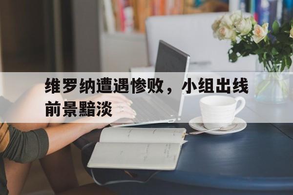 维罗纳遭遇惨败，小组出线前景黯淡的简单介绍